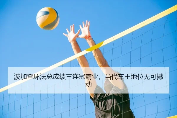 波加查环法总成绩三连冠霸业，当代车王地位无可撼动